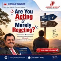 Are You Acting or Merely Reacting? – Morning Thought by J Sampath, Founder and CEO of JB Soft System