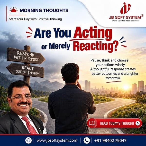 Are You Acting or Merely Reacting? – Morning Thought by J Sampath, Founder and CEO of JB Soft System