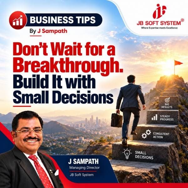 Don’t Wait for a Breakthrough. Build It with Small Decisions – Business tips by J Sampath, Founder and CEO of JB Soft System